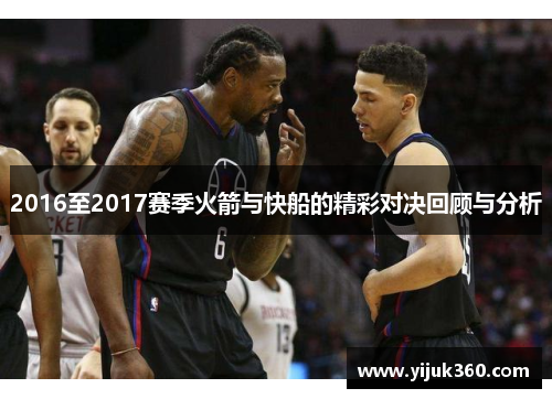 2016至2017赛季火箭与快船的精彩对决回顾与分析