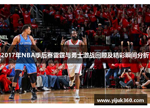 2017年NBA季后赛雷霆与勇士激战回顾及精彩瞬间分析