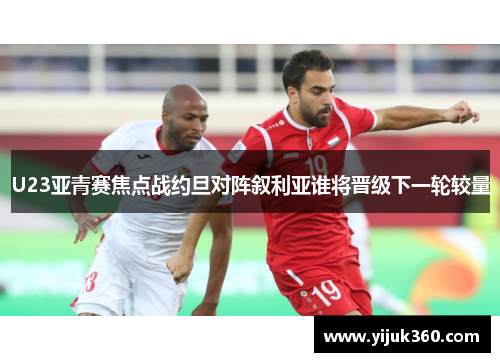 U23亚青赛焦点战约旦对阵叙利亚谁将晋级下一轮较量