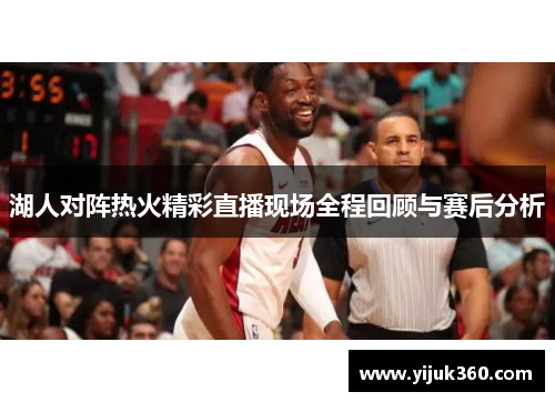 湖人对阵热火精彩直播现场全程回顾与赛后分析