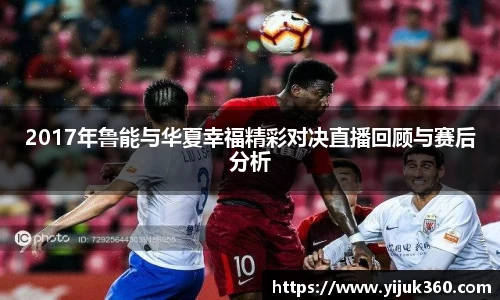 2017年鲁能与华夏幸福精彩对决直播回顾与赛后分析