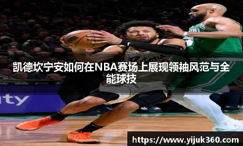 凯德坎宁安如何在NBA赛场上展现领袖风范与全能球技