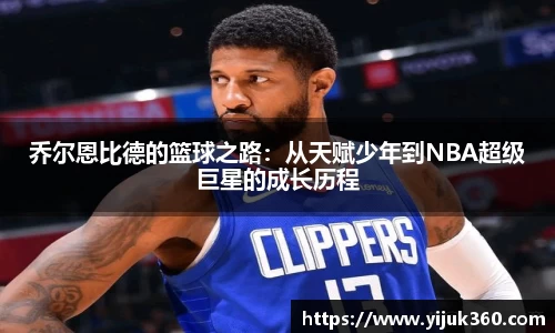 乔尔恩比德的篮球之路：从天赋少年到NBA超级巨星的成长历程
