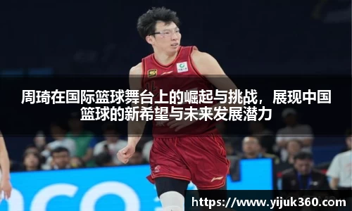 周琦在国际篮球舞台上的崛起与挑战，展现中国篮球的新希望与未来发展潜力